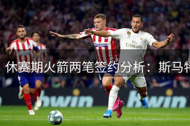 休赛期火箭两笔签约分析：斯马特和博格丹价值几何