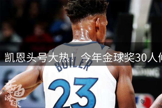 凯恩头号大热！今年金球奖30人候选名单揭晓！39岁梅西在列没C罗