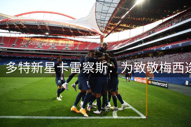 多特新星卡雷察斯：为致敬梅西选择19号 以乔丹精神鞭策自我