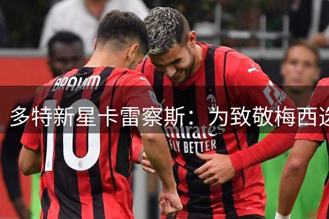 多特新星卡雷察斯：为致敬梅西选择19号 以乔丹精神鞭策自我