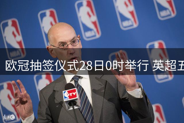 欧冠抽签仪式28日0时举行 英超五杰+皇萨仁围剿巴黎