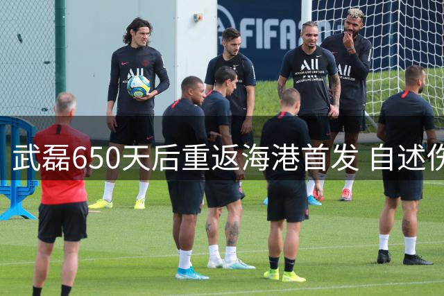 武磊650天后重返海港首发 自述伤病恢复良好