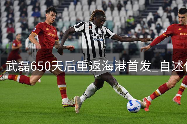 武磊650天后重返海港首发 自述伤病恢复良好
