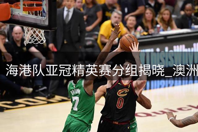 海港队亚冠精英赛分组揭晓 澳洲客场挑战纽卡斯尔