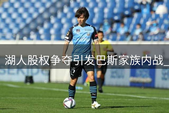 湖人股权争夺引发巴斯家族内战 法律专家研判复杂局面