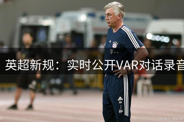 英超新规：实时公开VAR对话录音 裁判随身麦克风原音首度曝光