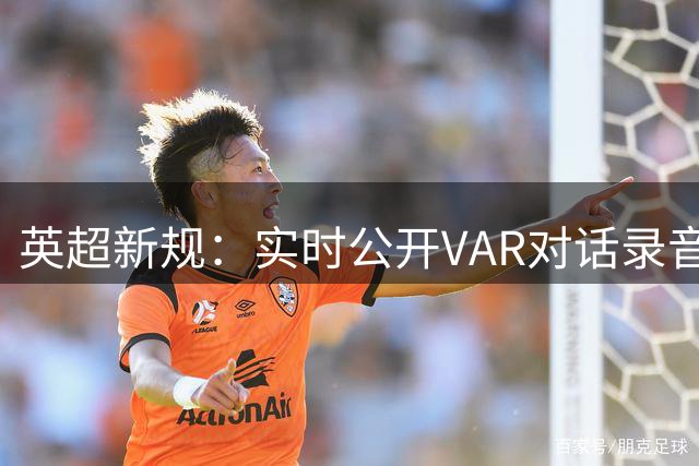 英超新规：实时公开VAR对话录音 裁判随身麦克风原音首度曝光