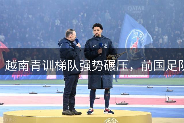 越南青训梯队强势碾压，前国足队长带队遭遇耻辱性惨败