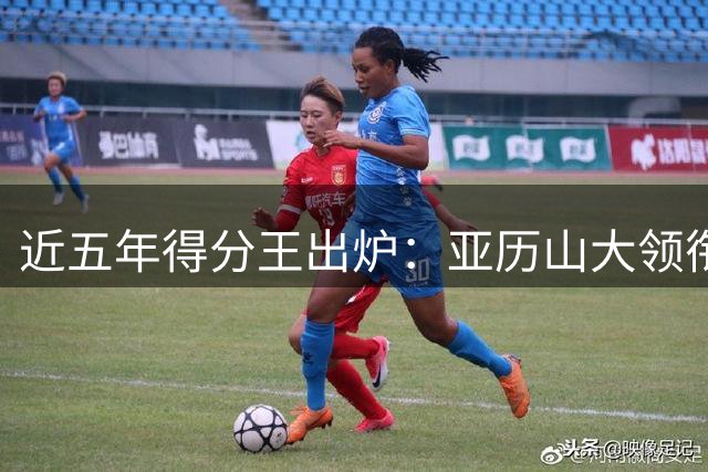 近五年得分王出炉：亚历山大领衔三巨头