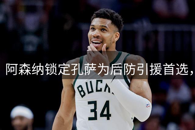 阿森纳锁定孔萨为后防引援首选，维拉高价成阻碍