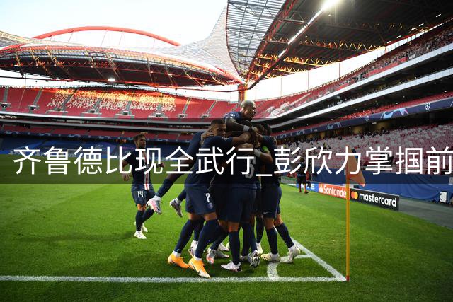 齐鲁德比现全武行 彭欣力掌掴前队友引爆赛场